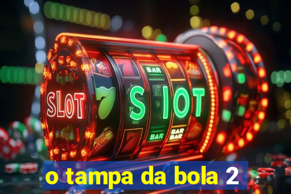 o tampa da bola 2